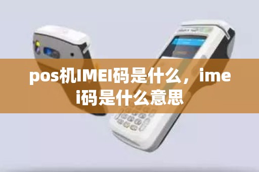 pos机IMEI码是什么，imei码是什么意思