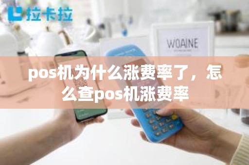pos机为什么涨费率了，怎么查pos机涨费率