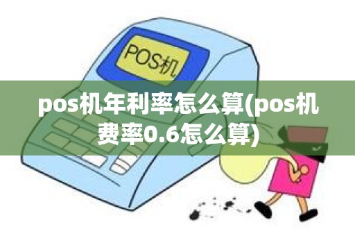 pos机年利率怎么算(pos机费率0.6怎么算)