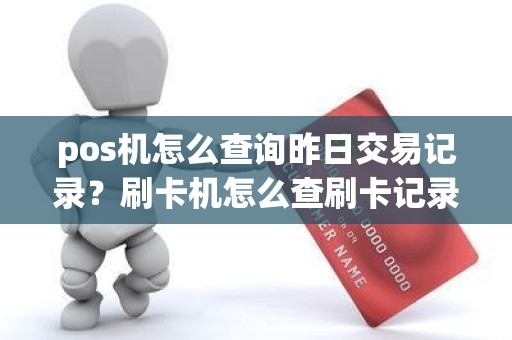 pos机怎么查询昨日交易记录？刷卡机怎么查刷卡记录