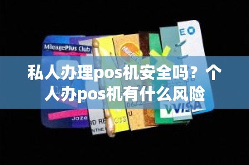 私人办理pos机安全吗?个人办pos机有什么风险 私人办理pos机安全吗?个人办pos机有什么风险
