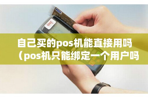 自己买的pos机能直接用吗（pos机只能绑定一个用户吗）