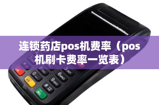 连锁药店pos机费率（pos机刷卡费率一览表）