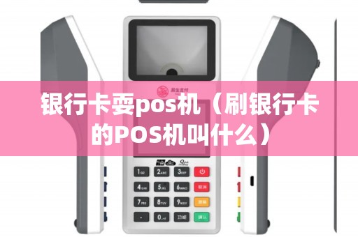 银行卡耍pos机(刷银行卡的POS机叫什么) 银行卡耍pos机(刷银行卡的POS机叫什么)