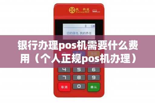 银行办理pos机需要什么费用(个人正规pos机办理) 银行办理pos机需要什么费用(个人正规pos机办理)