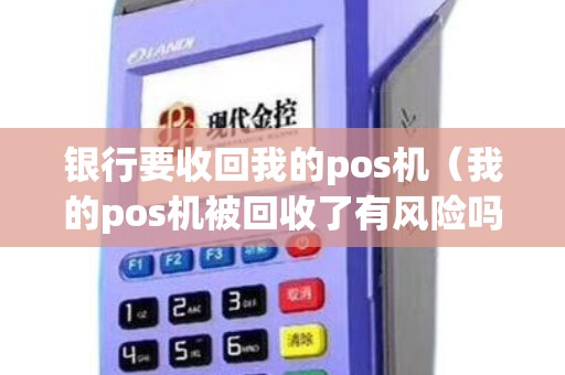 银行要收回我的pos机(我的pos机被回收了有风险吗) 银行要收回我的pos机(我的pos机被回收了有风险吗)