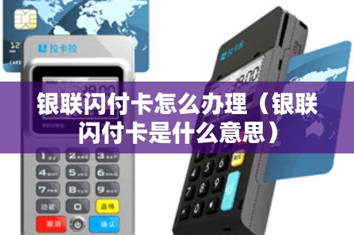 银联闪付卡怎么办理(银联闪付卡是什么意思) 银联闪付卡怎么办理(银联闪付卡是什么意思)