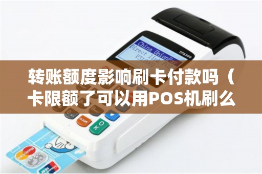 转账额度影响刷卡付款吗(卡限额了可以用POS机刷么) 转账额度影响刷卡付款吗(卡限额了可以用POS机刷么)