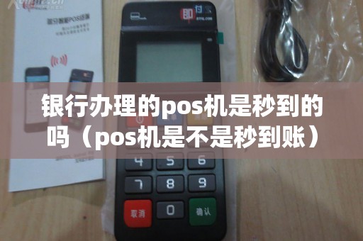 银行办理的pos机是秒到的吗(pos机是不是秒到账) 银行办理的pos机是秒到的吗(pos机是不是秒到账)