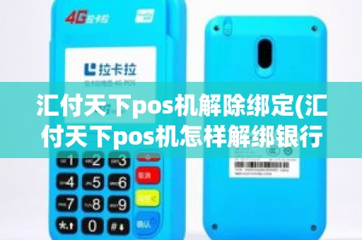 汇付天下pos机解除绑定(汇付天下pos机怎样解绑银行卡)