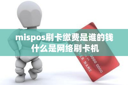 mispos刷卡缴费是谁的钱 什么是网络刷卡机 mispos刷卡缴费是谁的钱 什么是网络刷卡机