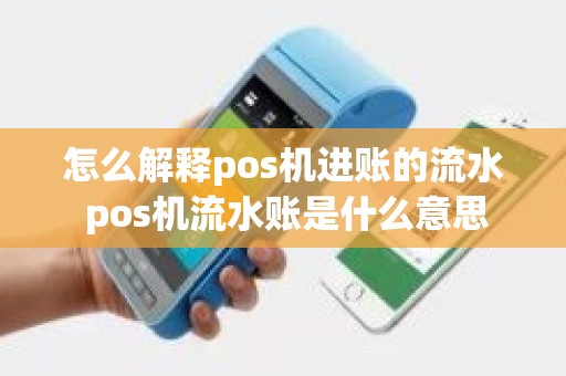 怎么解释pos机进账的流水 pos机流水账是什么意思 怎么解释pos机进账的流水 pos机流水账是什么意思