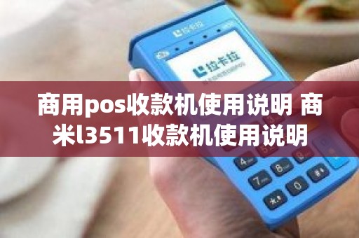 商用pos收款机使用说明 商米l3511收款机使用说明 商用pos收款机使用说明 商米l3511收款机使用说明