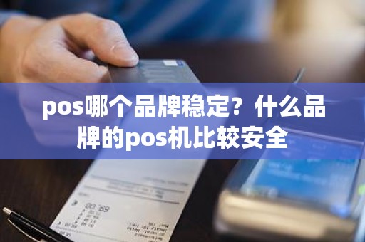pos哪个品牌稳定?什么品牌的pos机比较安全 pos哪个品牌稳定?什么品牌的pos机比较安全
