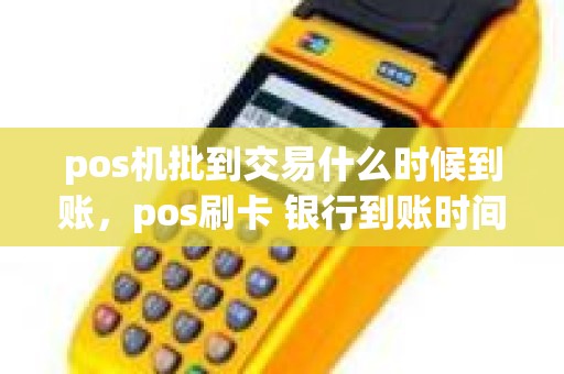 pos机批到交易什么时候到账，pos刷卡 银行到账时间