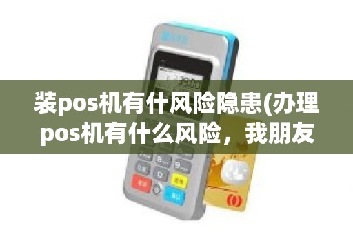 装pos机有什风险隐患(办理pos机有什么风险，我朋友说免费给办个，需要注意什么)