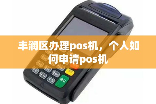丰润区办理pos机,个人如何申请pos机 丰润区办理pos机,个人如何申请pos机
