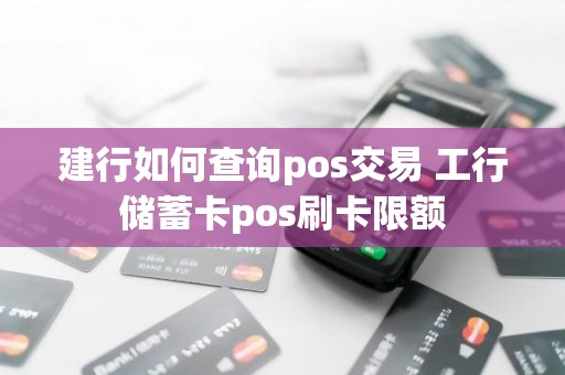建行如何查询pos交易 工行储蓄卡pos刷卡限额 建行如何查询pos交易 工行储蓄卡pos刷卡限额