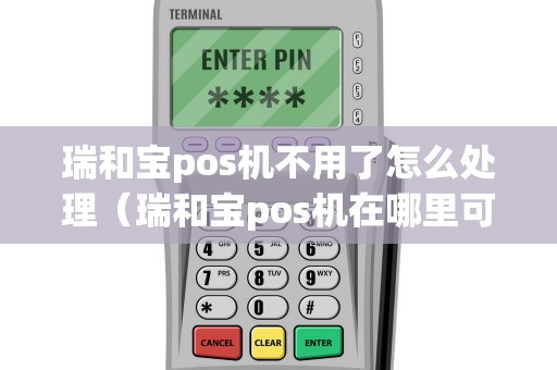 瑞和宝pos机不用了怎么处理（瑞和宝pos机在哪里可以买）