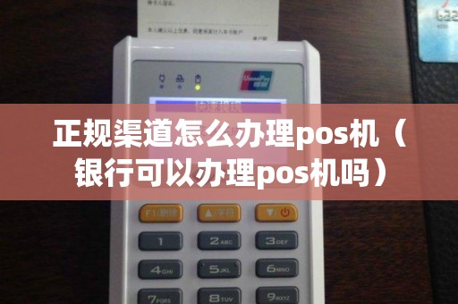 正规渠道怎么办理pos机（银行可以办理pos机吗）