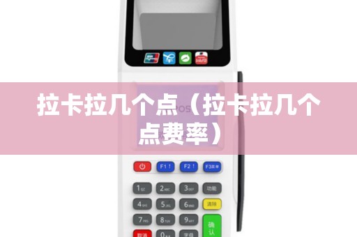 拉卡拉几个点（拉卡拉几个点费率）