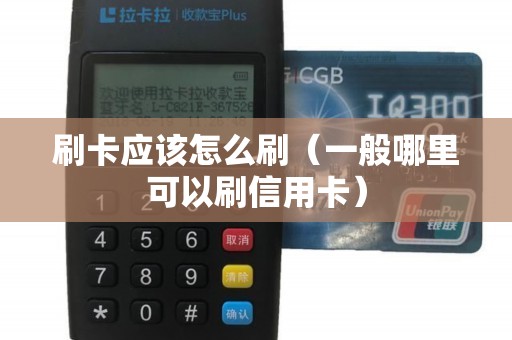 刷卡应该怎么刷（一般哪里可以刷信用卡）