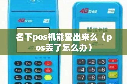 名下pos机能查出来么（pos丢了怎么办）