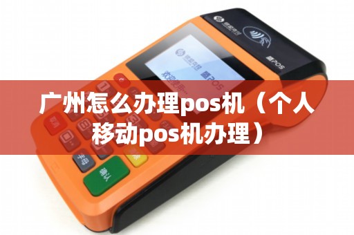 广州怎么办理pos机（个人移动pos机办理）