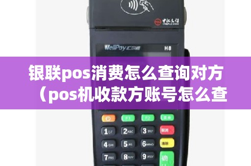 银联pos消费怎么查询对方（pos机收款方账号怎么查）