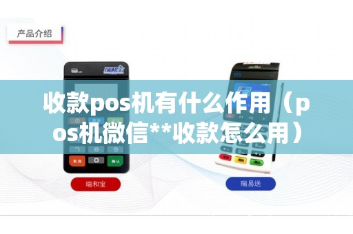 收款pos机有什么作用（pos机微信**收款怎么用）