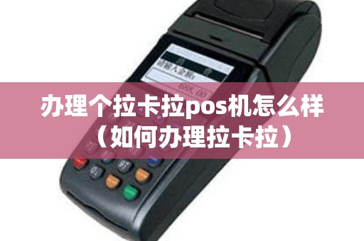 办理个拉卡拉pos机怎么样（如何办理拉卡拉）