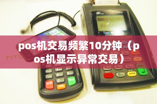 pos机交易频繁10分钟（pos机显示异常交易）