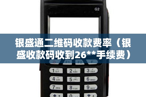 银盛通二维码收款费率（银盛收款码收到26**手续费）