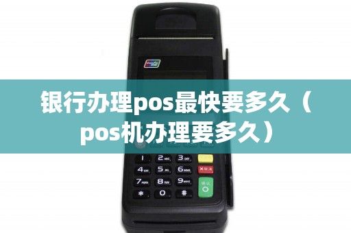银行办理pos最快要多久（pos机办理要多久）