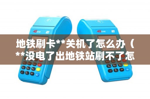 地铁刷卡**关机了怎么办（**没电了出地铁站刷不了怎么办）