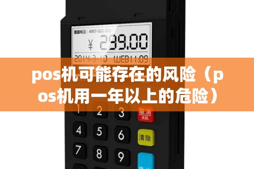 pos机可能存在的风险（pos机用一年以上的危险）