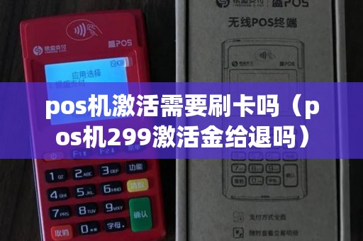 pos机激活需要刷卡吗（pos机299激活金给退吗）