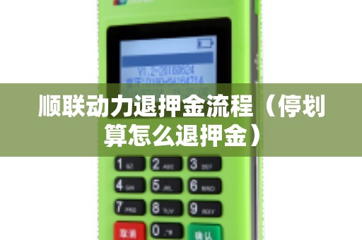 顺联动力退押金流程（停划算怎么退押金）