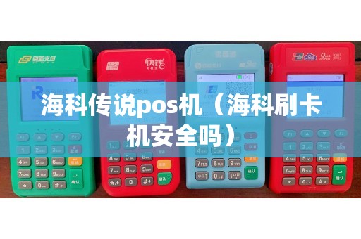 海科传说pos机（海科刷卡机安全吗）