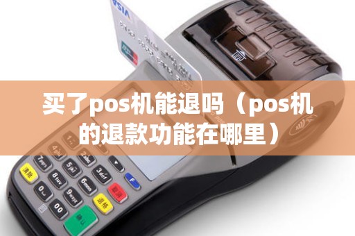 买了pos机能退吗（pos机的退款功能在哪里）