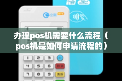 办理pos机需要什么流程（pos机是如何申请流程的）