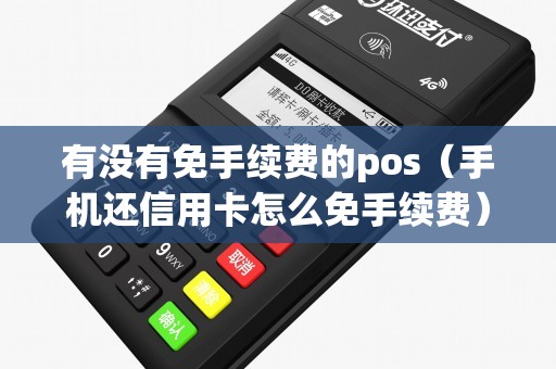 有没有免手续费的pos（手机还信用卡怎么免手续费）