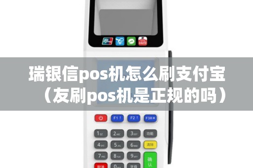 瑞银信pos机怎么刷支付宝（友刷pos机是正规的吗）