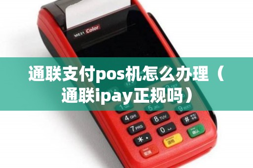 通联支付pos机怎么办理(通联ipay正规吗) 通联支付pos机怎么办理(通联ipay正规吗)