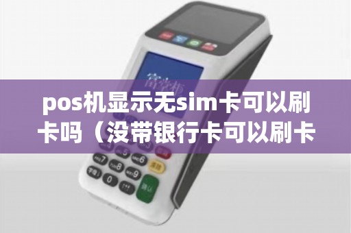 pos机显示无sim卡可以刷卡吗（没带银行卡可以刷卡吗）