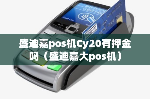 盛迪嘉pos机Cy20有押金吗（盛迪嘉大pos机）