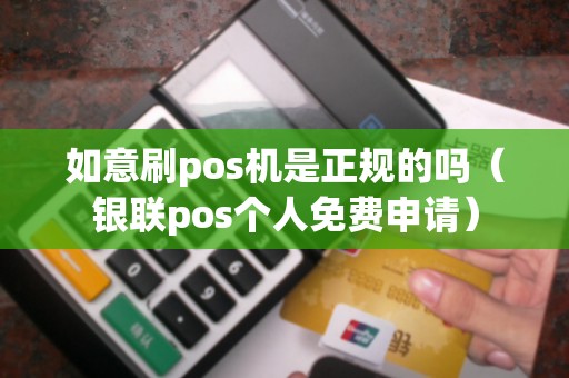 如意刷pos机是正规的吗（银联pos个人免费申请）