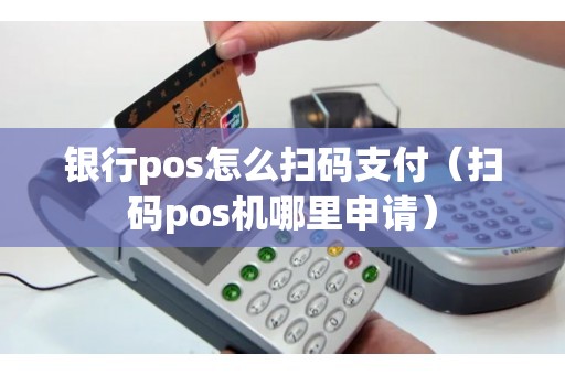 银行pos怎么扫码支付（扫码pos机哪里申请）