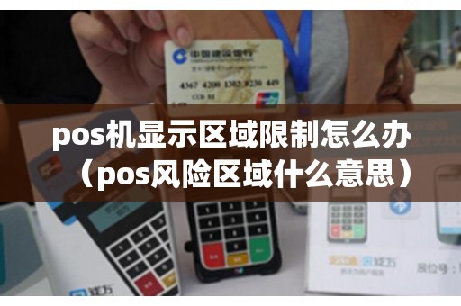 pos机显示区域限制怎么办（pos风险区域什么意思）