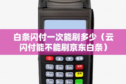 白条闪付一次能刷多少（云闪付能不能刷京东白条）